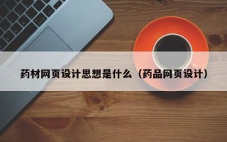 舞钢药材网页设计思想是什么（药品网页设计）